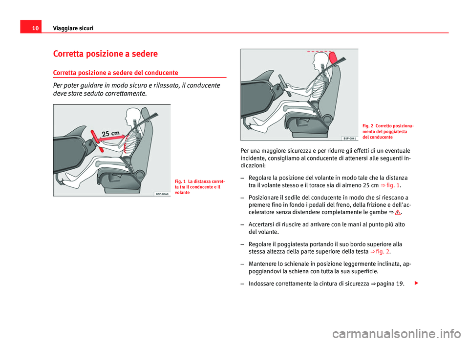 Seat Altea 2014  Manuale del proprietario (in Italian) 10Viaggiare sicuri
Corretta posizione a sedere
Corretta posizione a sedere del conducente
Per poter guidare in modo sicuro e rilassato, il conducente
deve stare seduto correttamente.
Fig. 1 La distanz