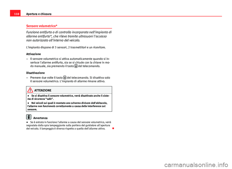 Seat Altea 2014 Manuale del proprietario (in Italian) 110Apertura e chiusura
Sensore volumetrico*
Funzione antifurto o di controllo incorporata nell'impianto di
allarme antifurto*, che rileva tramite ultrasuoni l'accesso
non autorizzato all'i Seat Altea 2014 Manuale del proprietario (in Italian) 110Apertura e chiusura
Sensore volumetrico*
Funzione antifurto o di controllo incorporata nell'impianto di
allarme antifurto*, che rileva tramite ultrasuoni l'accesso
non autorizzato all'i