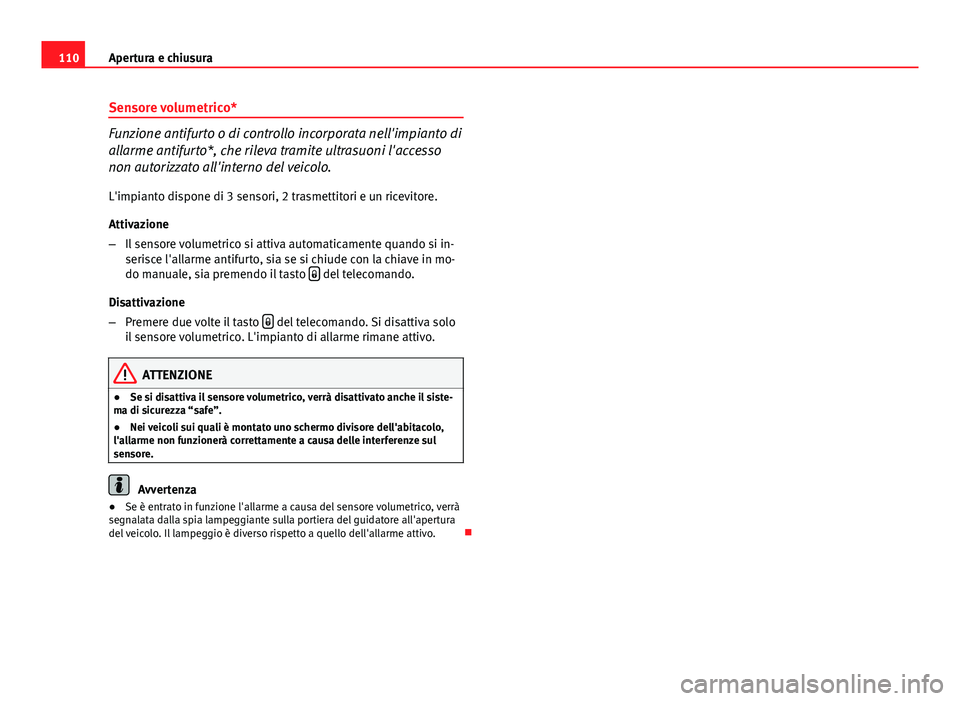 Seat Altea 2014  Manuale del proprietario (in Italian) 110Apertura e chiusura
Sensore volumetrico*
Funzione antifurto o di controllo incorporata nell'impianto di
allarme antifurto*, che rileva tramite ultrasuoni l'accesso
non autorizzato all'i