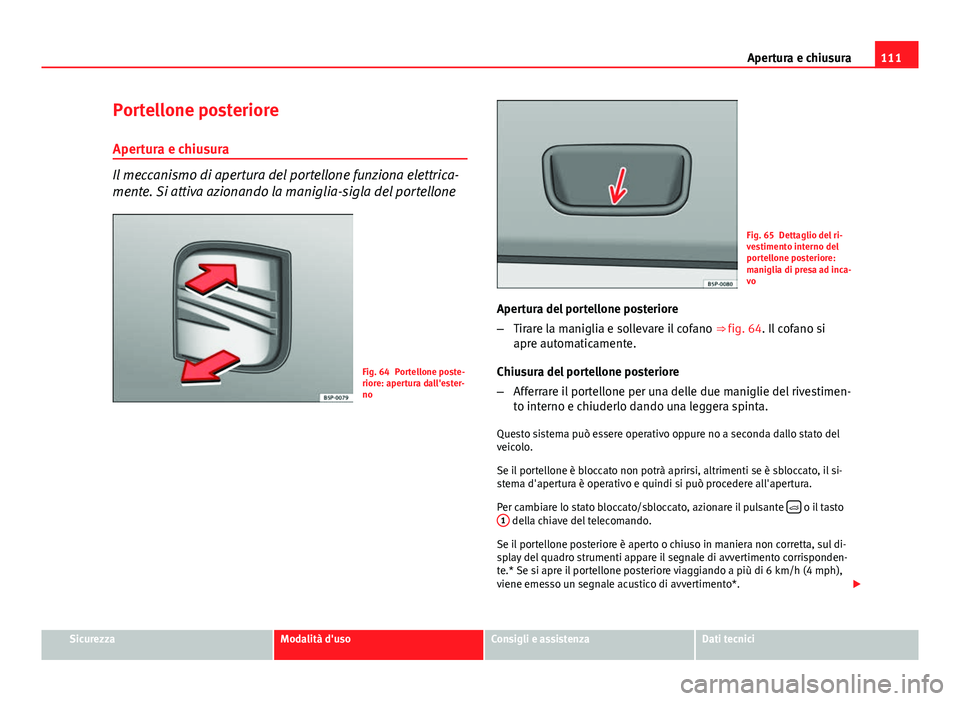 Seat Altea 2014 Manuale del proprietario (in Italian) 111
Apertura e chiusura
Portellone posteriore Apertura e chiusura
Il meccanismo di apertura del portellone funziona elettrica-
mente. Si attiva azionando la maniglia-sigla del portellone
Fig. 64 Porte Seat Altea 2014 Manuale del proprietario (in Italian) 111
Apertura e chiusura
Portellone posteriore Apertura e chiusura
Il meccanismo di apertura del portellone funziona elettrica-
mente. Si attiva azionando la maniglia-sigla del portellone
Fig. 64 Porte