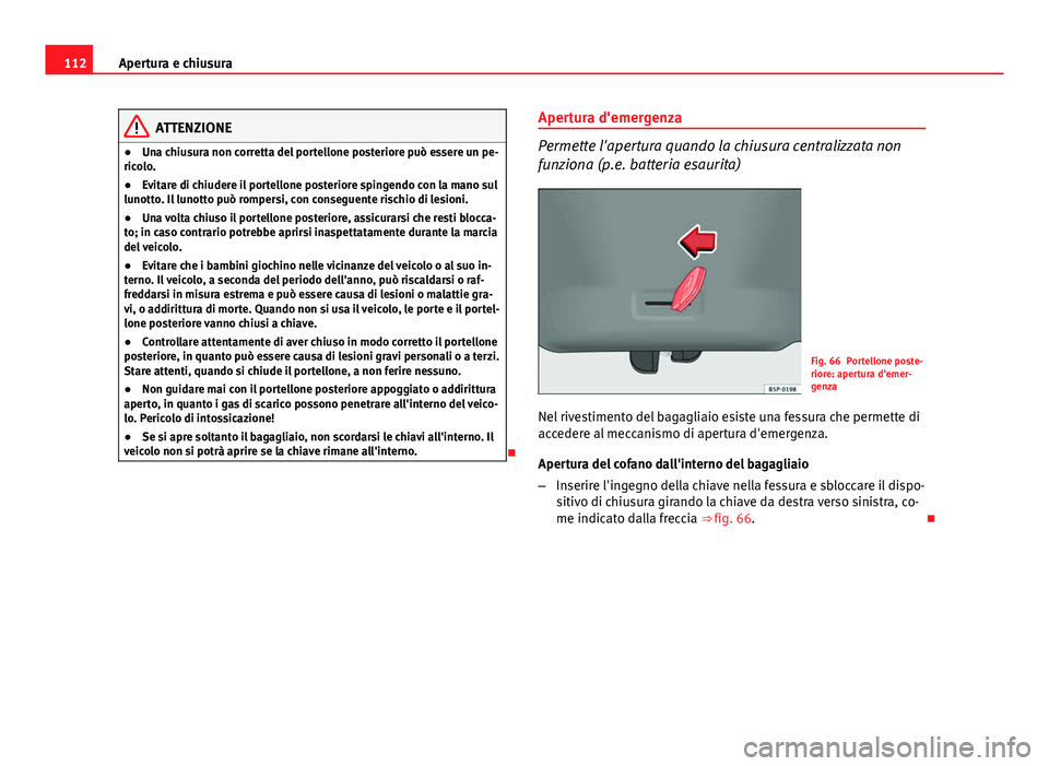 Seat Altea 2014 Manuale del proprietario (in Italian) 112Apertura e chiusura
ATTENZIONE
● Una chiusura non corretta del portellone posteriore può essere un pe-
ricolo.
● Evitare di chiudere il portellone posteriore spingendo con la mano sul
lunotto. Seat Altea 2014 Manuale del proprietario (in Italian) 112Apertura e chiusura
ATTENZIONE
● Una chiusura non corretta del portellone posteriore può essere un pe-
ricolo.
● Evitare di chiudere il portellone posteriore spingendo con la mano sul
lunotto.