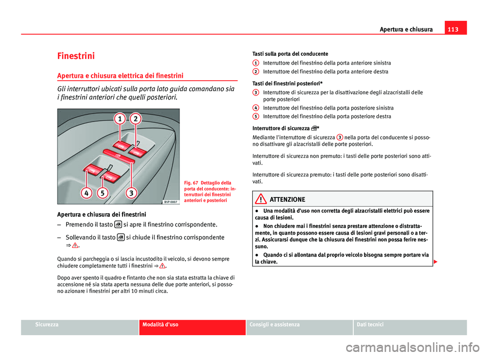 Seat Altea 2014 Manuale del proprietario (in Italian) 113
Apertura e chiusura
Finestrini
Apertura e chiusura elettrica dei finestrini
Gli interruttori ubicati sulla porta lato guida comandano sia
i finestrini anteriori che quelli posteriori.
Fig. 67 Dett Seat Altea 2014 Manuale del proprietario (in Italian) 113
Apertura e chiusura
Finestrini
Apertura e chiusura elettrica dei finestrini
Gli interruttori ubicati sulla porta lato guida comandano sia
i finestrini anteriori che quelli posteriori.
Fig. 67 Dett