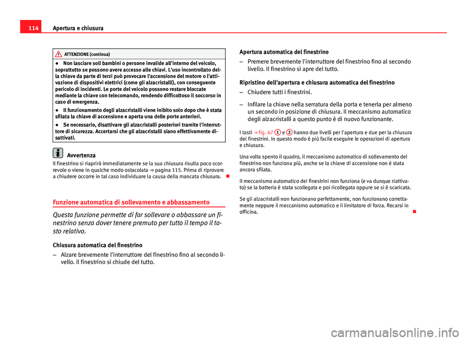 Seat Altea 2014 Manuale del proprietario (in Italian) 114Apertura e chiusura
ATTENZIONE (continua)
● Non lasciare soli bambini o persone invalide all'interno del veicolo,
soprattutto se possono avere accesso alle chiavi. L'uso incontrollato del Seat Altea 2014 Manuale del proprietario (in Italian) 114Apertura e chiusura
ATTENZIONE (continua)
● Non lasciare soli bambini o persone invalide all'interno del veicolo,
soprattutto se possono avere accesso alle chiavi. L'uso incontrollato del