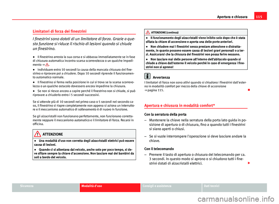 Seat Altea 2014 Manuale del proprietario (in Italian) 115
Apertura e chiusura
Limitatori di forza dei finestrini
I finestrini sono dotati di un limitatore di forza. Grazie a que-
sta funzione si riduce il rischio di lesioni quando si chiude
un finestrino Seat Altea 2014 Manuale del proprietario (in Italian) 115
Apertura e chiusura
Limitatori di forza dei finestrini
I finestrini sono dotati di un limitatore di forza. Grazie a que-
sta funzione si riduce il rischio di lesioni quando si chiude
un finestrino
