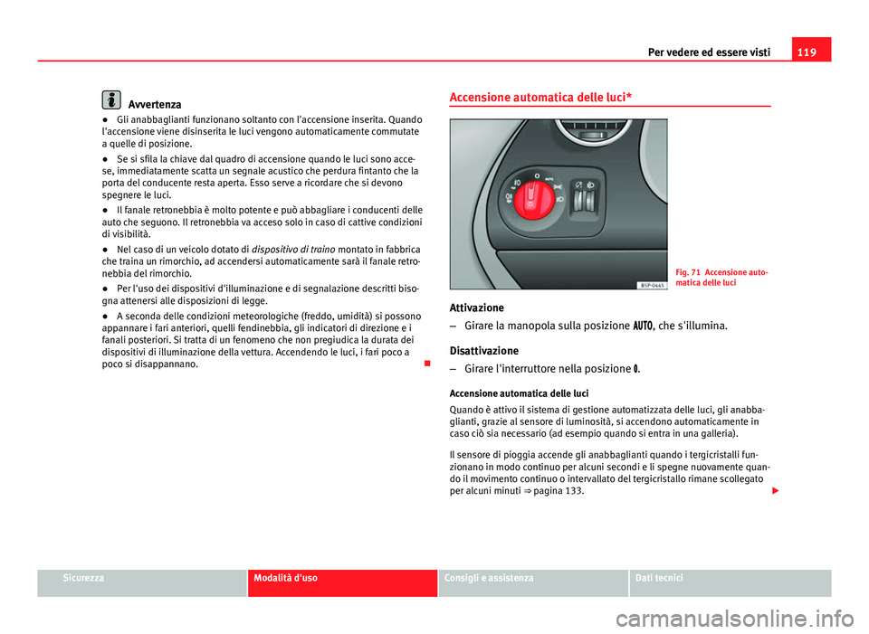 Seat Altea 2014  Manuale del proprietario (in Italian) 119
Per vedere ed essere visti
Avvertenza
● Gli anabbaglianti funzionano soltanto con l'accensione inserita. Quando
l'accensione viene disinserita le luci vengono automaticamente commutate
a