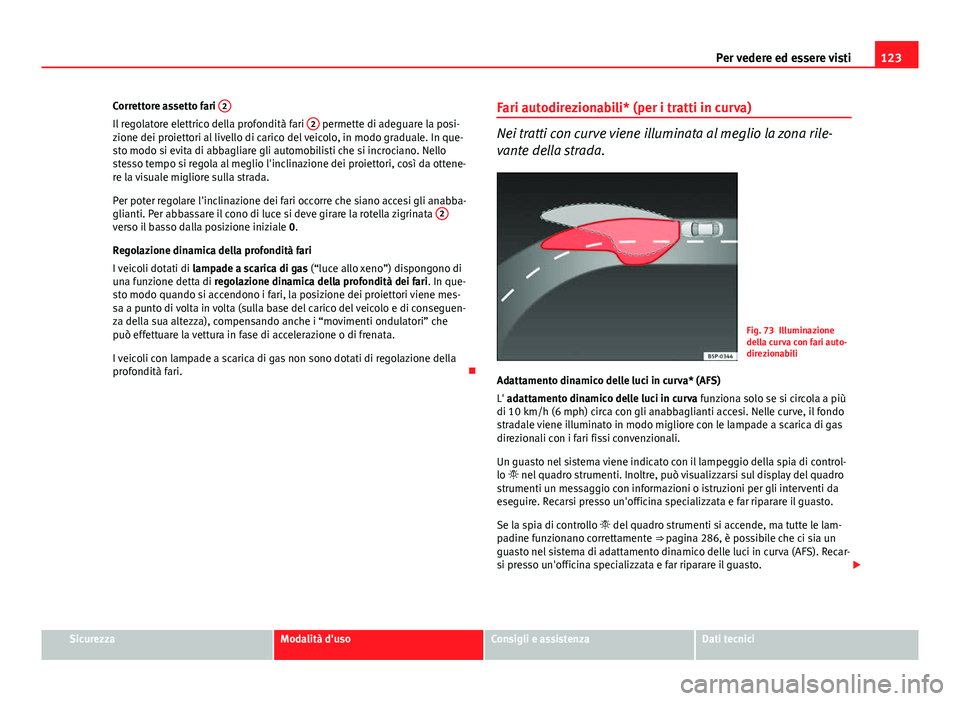 Seat Altea 2014 Manuale del proprietario (in Italian) 123
Per vedere ed essere visti
Correttore assetto fari 2
Il regolatore elettrico della profondità fari 2 permette di adeguare la posi-
zione dei proiettori al livello di carico del veicolo, in modo Seat Altea 2014 Manuale del proprietario (in Italian) 123
Per vedere ed essere visti
Correttore assetto fari 2
Il regolatore elettrico della profondità fari 2 permette di adeguare la posi-
zione dei proiettori al livello di carico del veicolo, in modo