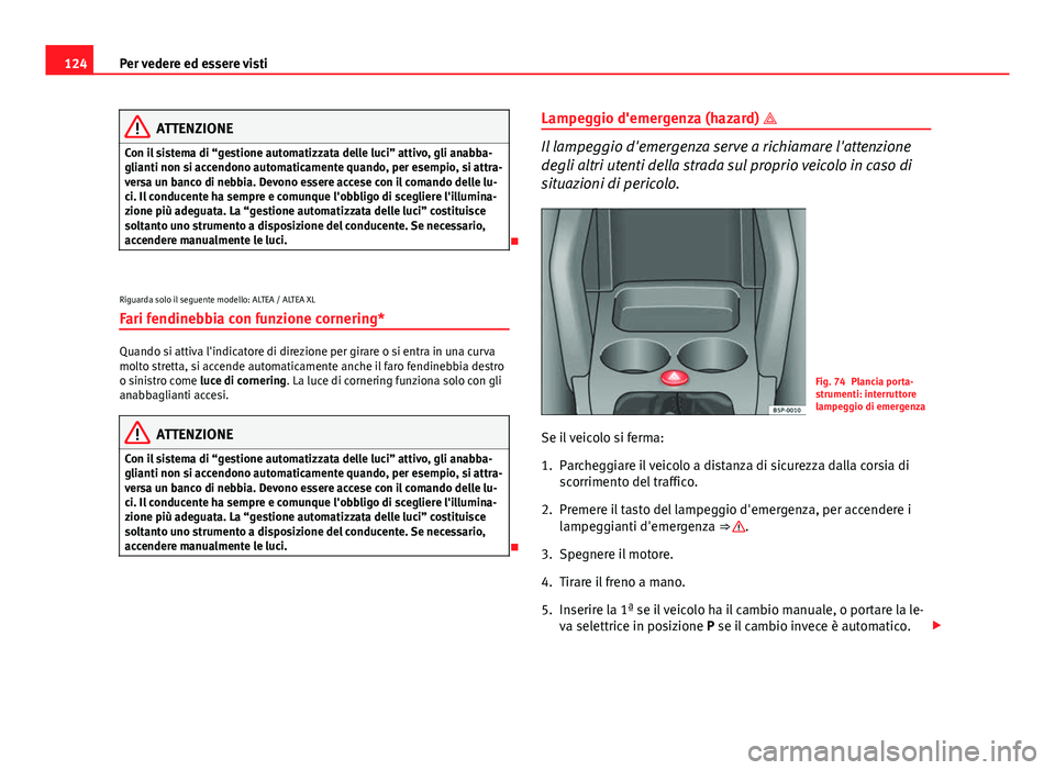 Seat Altea 2014 Manuale del proprietario (in Italian) 124Per vedere ed essere visti
ATTENZIONE
Con il sistema di “gestione automatizzata delle luci” attivo, gli anabba-
glianti non si accendono automaticamente quando, per esempio, si attra-
versa un Seat Altea 2014 Manuale del proprietario (in Italian) 124Per vedere ed essere visti
ATTENZIONE
Con il sistema di “gestione automatizzata delle luci” attivo, gli anabba-
glianti non si accendono automaticamente quando, per esempio, si attra-
versa un
