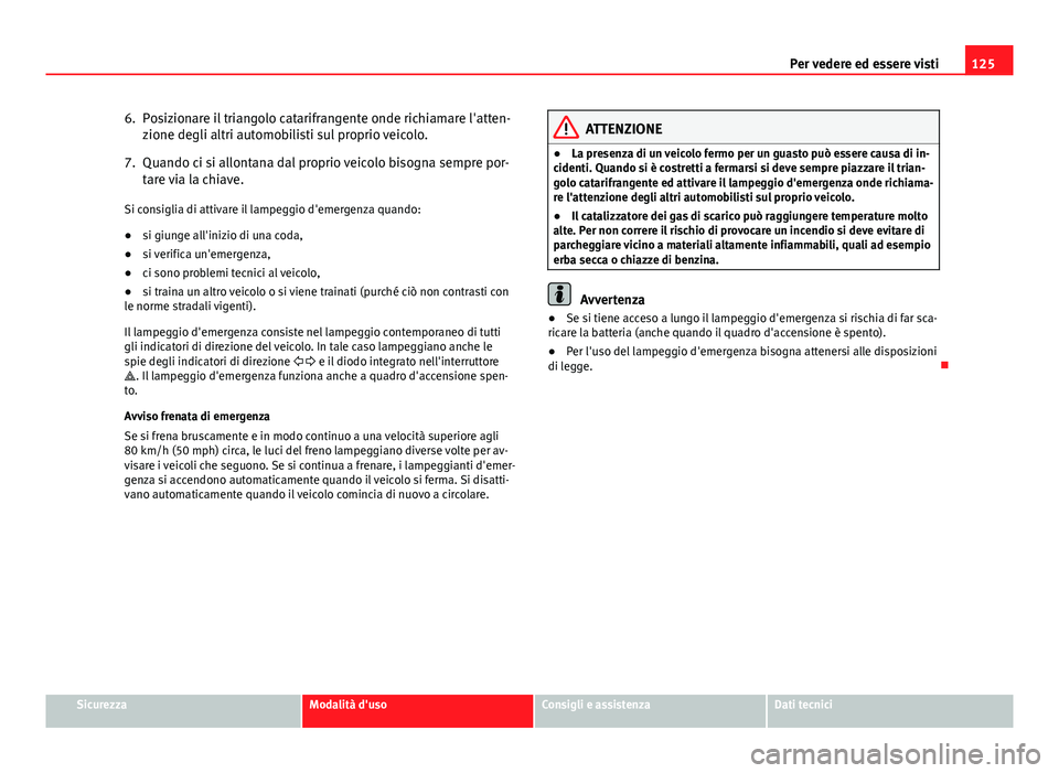 Seat Altea 2014 Manuale del proprietario (in Italian) 125
Per vedere ed essere visti
6. Posizionare il triangolo catarifrangente onde richiamare l'atten- zione degli altri automobilisti sul proprio veicolo.
7. Quando ci si allontana dal proprio veico Seat Altea 2014 Manuale del proprietario (in Italian) 125
Per vedere ed essere visti
6. Posizionare il triangolo catarifrangente onde richiamare l'atten- zione degli altri automobilisti sul proprio veicolo.
7. Quando ci si allontana dal proprio veico