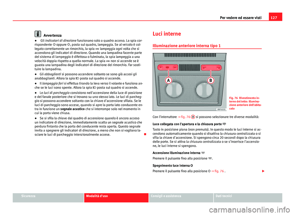 Seat Altea 2014 Manuale del proprietario (in Italian) 127
Per vedere ed essere visti
Avvertenza
● Gli indicatori di direzione funzionano solo a quadro acceso. La spia cor-
rispondente oppure , posta sul quadro, lampeggia. Se al veicolo è col- Seat Altea 2014 Manuale del proprietario (in Italian) 127
Per vedere ed essere visti
Avvertenza
● Gli indicatori di direzione funzionano solo a quadro acceso. La spia cor-
rispondente oppure , posta sul quadro, lampeggia. Se al veicolo è col-