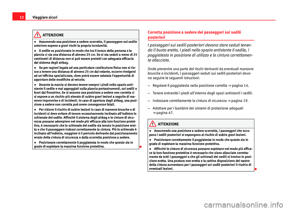 Seat Altea 2014  Manuale del proprietario (in Italian) 12Viaggiare sicuri
ATTENZIONE
● Assumendo una posizione a sedere scorretta, il passeggero sul sedile
anteriore espone a gravi rischi la propria incolumità.
● Il sedile va posizionato in modo che 