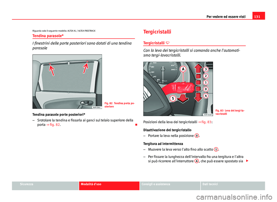 Seat Altea 2014  Manuale del proprietario (in Italian) 131
Per vedere ed essere visti
Riguarda solo il seguente modello: ALTEA XL / ALTEA FREETRACK Tendina parasole*
I finestrini delle porte posteriori sono dotati di una tendina
parasole
Fig. 82 Tendina p