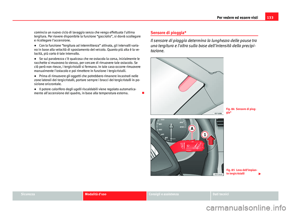 Seat Altea 2014  Manuale del proprietario (in Italian) 133
Per vedere ed essere visti
comincia un nuovo ciclo di lavaggio senza che venga effettuata l'ultima
tergitura. Per riavere disponibile la funzione “gocciolio”, si dovrà scollegare
e ricoll