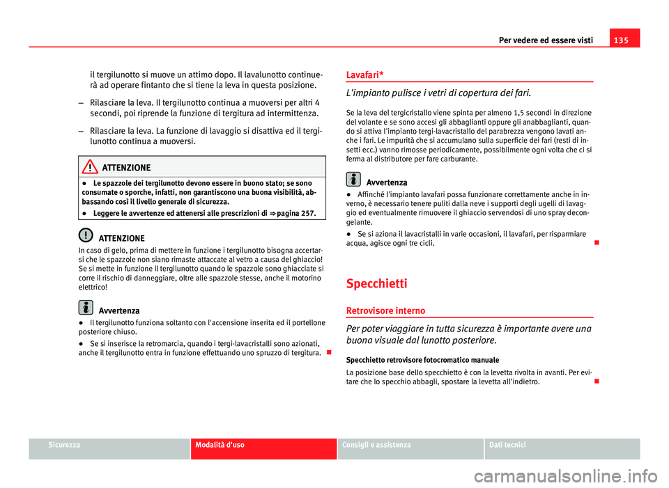Seat Altea 2014  Manuale del proprietario (in Italian) 135
Per vedere ed essere visti
il tergilunotto si muove un attimo dopo. Il lavalunotto continue-
rà ad operare fintanto che si tiene la leva in questa posizione.
– Rilasciare la leva. Il tergilunot