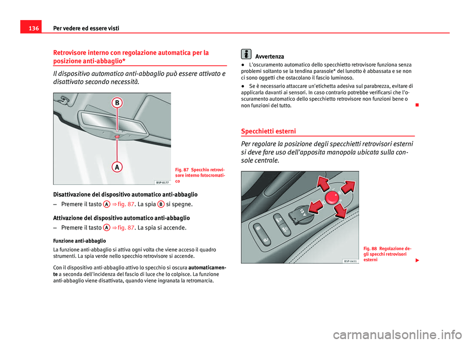 Seat Altea 2014  Manuale del proprietario (in Italian) 136Per vedere ed essere visti
Retrovisore interno con regolazione automatica per la
posizione anti-abbaglio*
Il dispositivo automatico anti-abbaglio può essere attivato e
disattivato secondo necessit