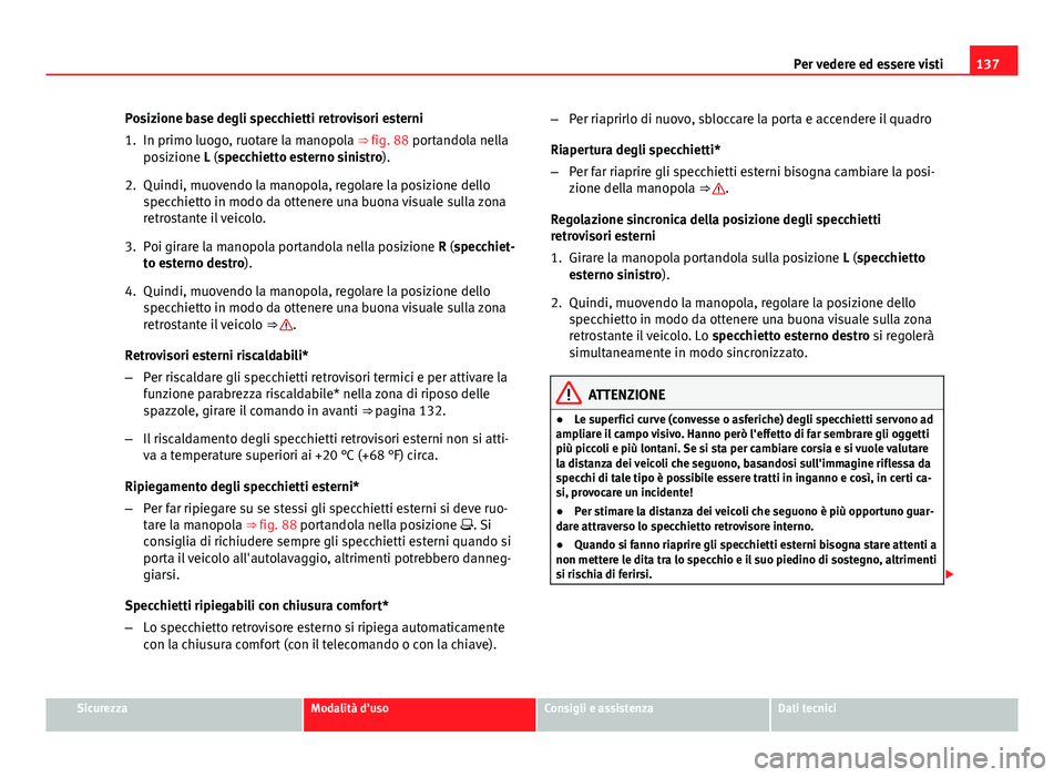 Seat Altea 2014  Manuale del proprietario (in Italian) 137
Per vedere ed essere visti
Posizione base degli specchietti retrovisori esterni
1. In primo luogo, ruotare la manopola ⇒ fig. 88 portandola nella posizione L (specchietto esterno sinistro).
2.