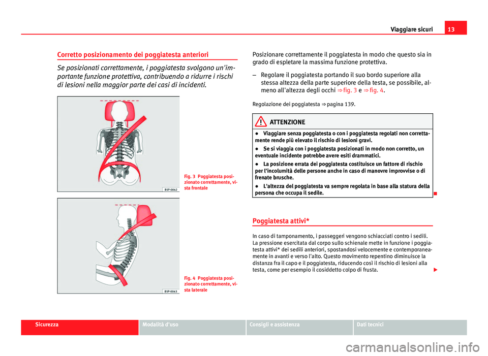 Seat Altea 2014  Manuale del proprietario (in Italian) 13
Viaggiare sicuri
Corretto posizionamento dei poggiatesta anteriori
Se posizionati correttamente, i poggiatesta svolgono un'im-
portante funzione protettiva, contribuendo a ridurre i rischi
di l