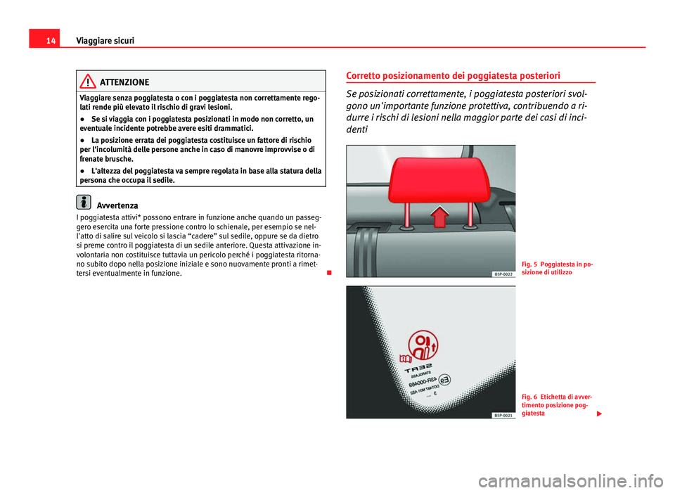 Seat Altea 2014  Manuale del proprietario (in Italian) 14Viaggiare sicuri
ATTENZIONE
Viaggiare senza poggiatesta o con i poggiatesta non correttamente rego-
lati rende più elevato il rischio di gravi lesioni.
● Se si viaggia con i poggiatesta posiziona