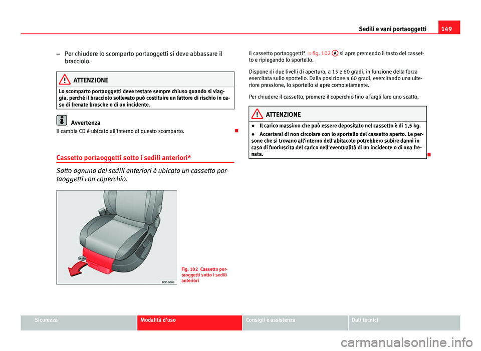 Seat Altea 2014  Manuale del proprietario (in Italian) 149
Sedili e vani portaoggetti
– Per chiudere lo scomparto portaoggetti si deve abbassare il
bracciolo.
ATTENZIONE
Lo scomparto portaoggetti deve restare sempre chiuso quando si viag-
gia, perché i