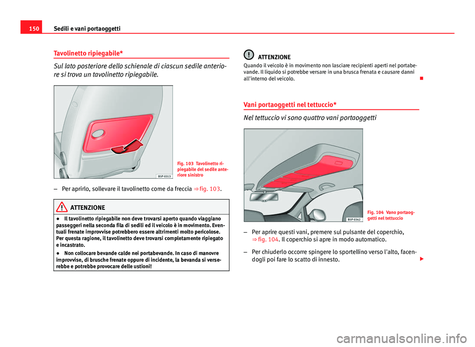 Seat Altea 2014  Manuale del proprietario (in Italian) 150Sedili e vani portaoggetti
Tavolinetto ripiegabile*
Sul lato posteriore dello schienale di ciascun sedile anterio-
re si trova un tavolinetto ripiegabile.
Fig. 103 Tavolinetto ri-
piegabile del sed