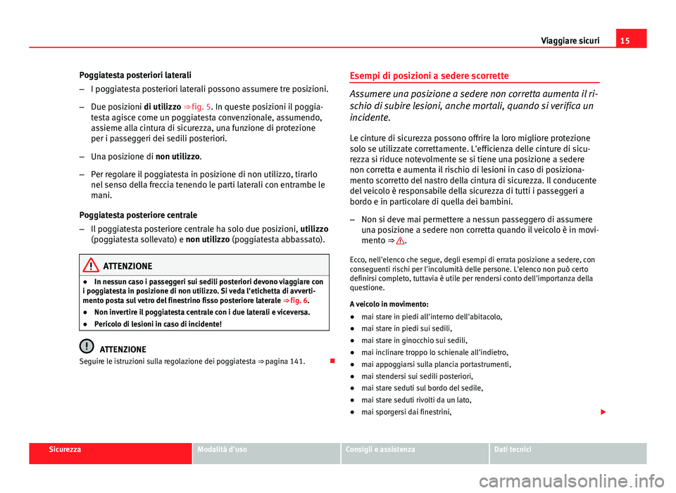 Seat Altea 2014  Manuale del proprietario (in Italian) 15
Viaggiare sicuri
Poggiatesta posteriori laterali
– I poggiatesta posteriori laterali possono assumere tre posizioni.
– Due posizioni di utilizzo ⇒ fig. 5. In queste posizioni il poggia-
tes