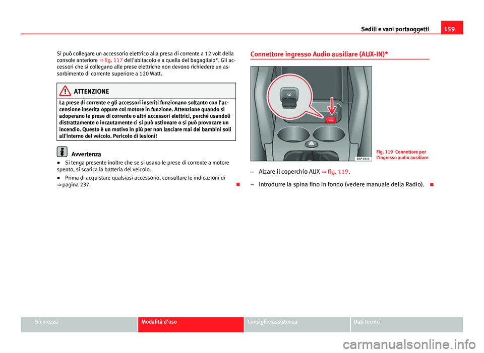 Seat Altea 2014  Manuale del proprietario (in Italian) 159
Sedili e vani portaoggetti
Si può collegare un accessorio elettrico alla presa di corrente a 12 volt della
console anteriore ⇒  fig. 117 dell'abitacolo e a quella del bagagliaio*. Gli ac-