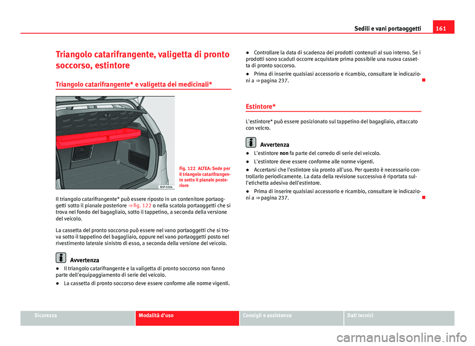 Seat Altea 2014  Manuale del proprietario (in Italian) 161
Sedili e vani portaoggetti
Triangolo catarifrangente, valigetta di pronto
soccorso, estintore Triangolo catarifrangente* e valigetta dei medicinali*
Fig. 122 ALTEA: Sede per
il triangolo catarifra