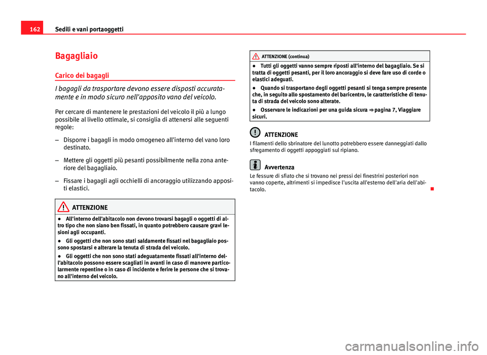 Seat Altea 2014  Manuale del proprietario (in Italian) 162Sedili e vani portaoggetti
Bagagliaio
Carico dei bagagli
I bagagli da trasportare devono essere disposti accurata-
mente e in modo sicuro nell'apposito vano del veicolo.
Per cercare di mantener
