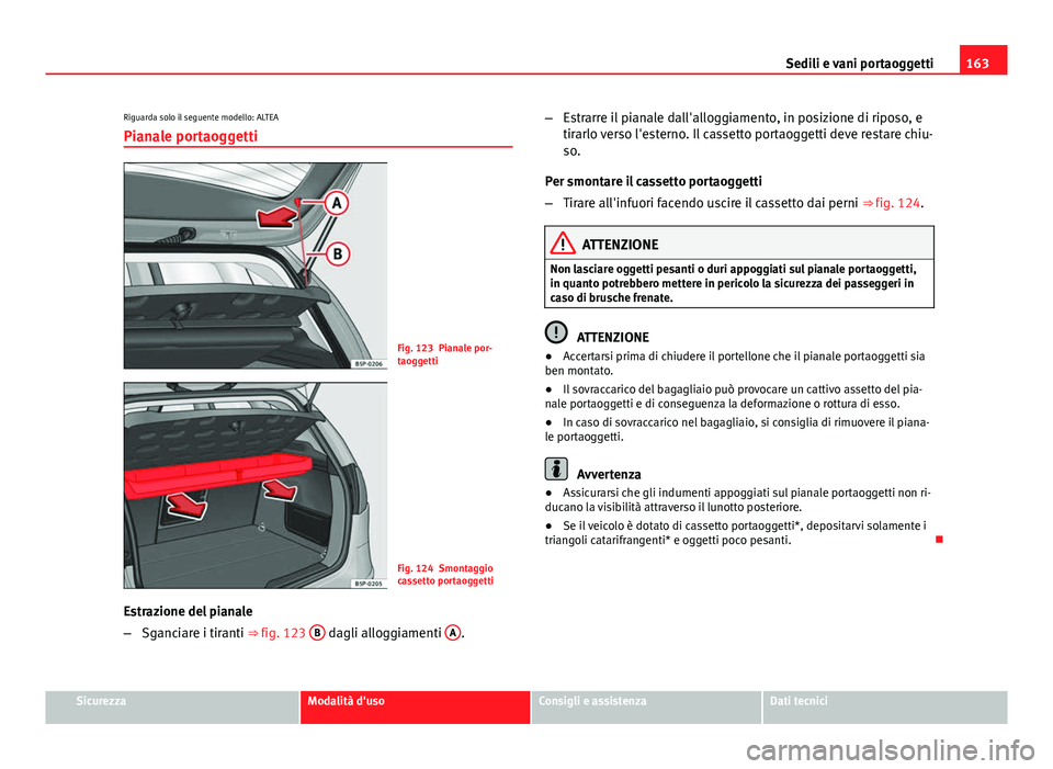 Seat Altea 2014  Manuale del proprietario (in Italian) 163
Sedili e vani portaoggetti
Riguarda solo il seguente modello: ALTEA Pianale portaoggetti
Fig. 123 Pianale por-
taoggetti
Fig. 124 Smontaggio
cassetto portaoggetti
Estrazione del pianale
– Sganci