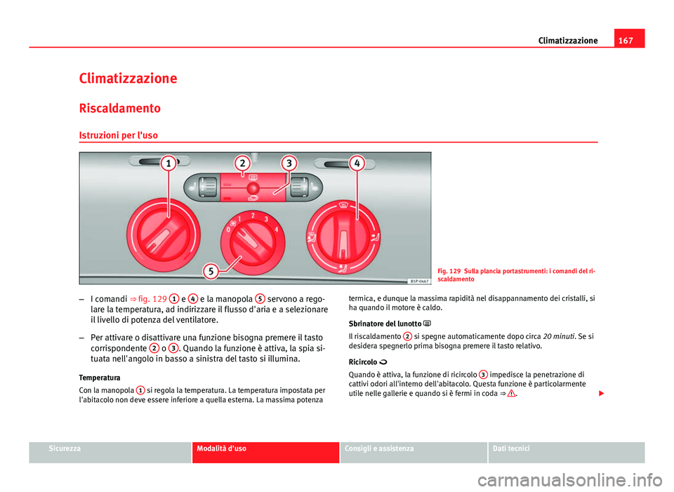 Seat Altea 2014  Manuale del proprietario (in Italian) 167
Climatizzazione
Climatizzazione Riscaldamento
Istruzioni per l'uso
Fig. 129 Sulla plancia portastrumenti: i comandi del ri-
scaldamento
– I comandi ⇒ fig. 129  1
 e 4 e la manopola  5 se