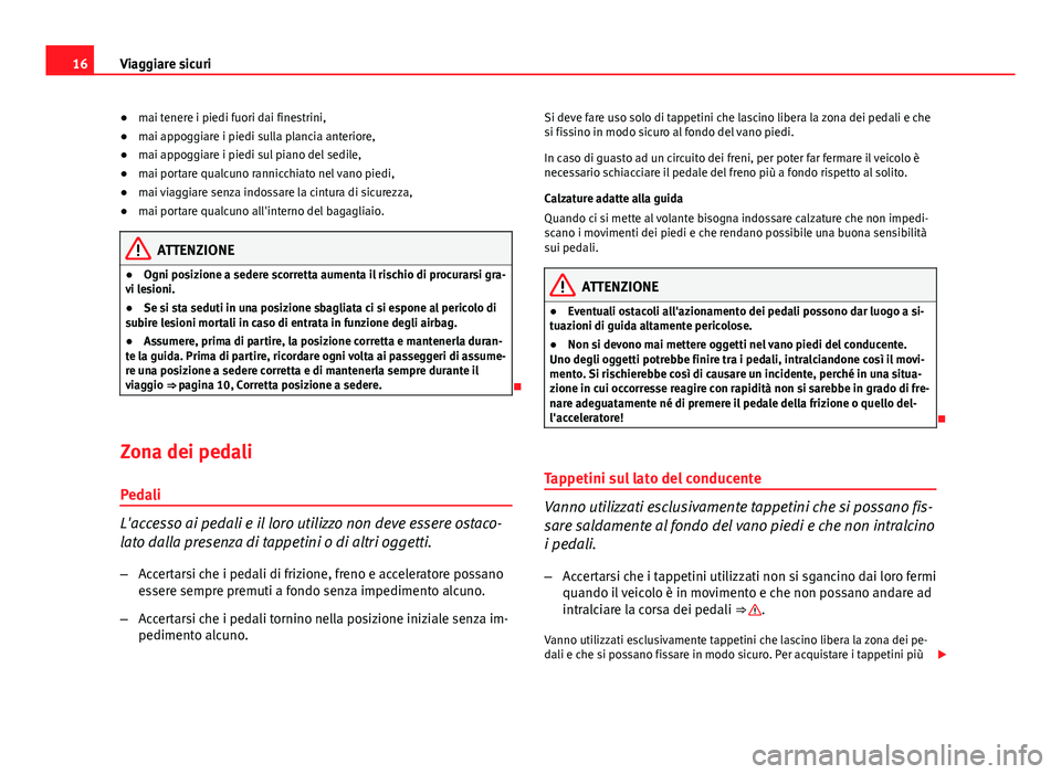 Seat Altea 2014  Manuale del proprietario (in Italian) 16Viaggiare sicuri
● mai tenere i piedi fuori dai finestrini,
● mai appoggiare i piedi sulla plancia anteriore,
● mai appoggiare i piedi sul piano del sedile,
● mai portare qualcuno rannicchia