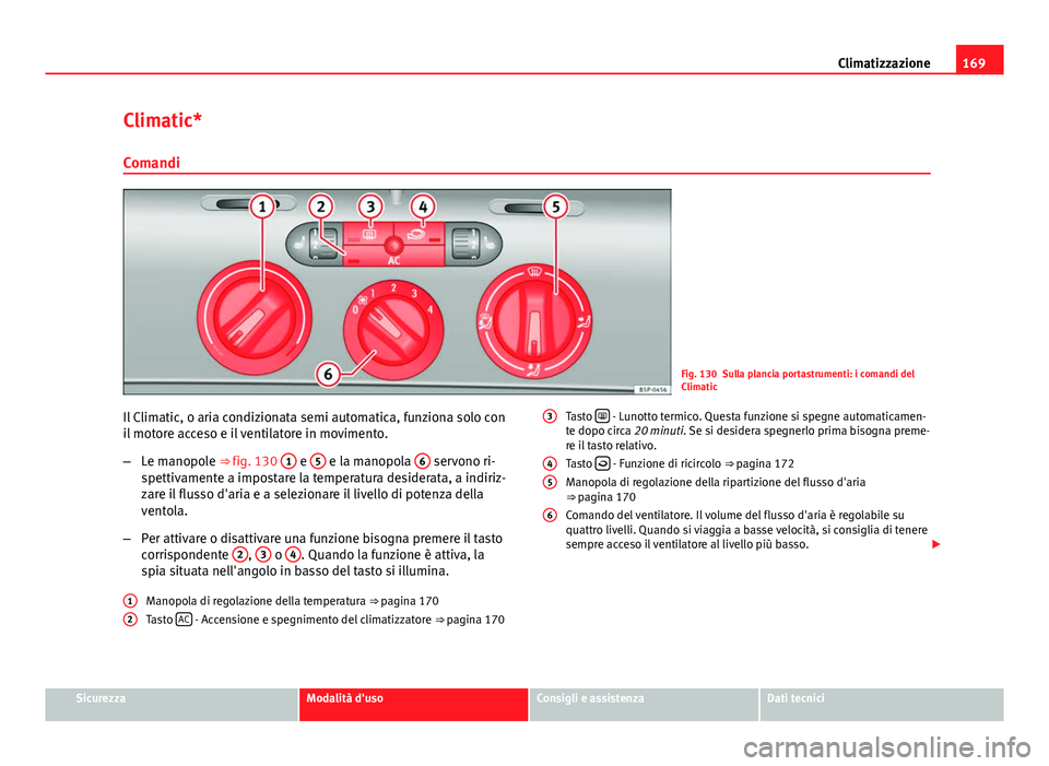 Seat Altea 2014  Manuale del proprietario (in Italian) 169
Climatizzazione
Climatic* Comandi
Fig. 130 Sulla plancia portastrumenti: i comandi del
Climatic
Il Climatic, o aria condizionata semi automatica, funziona solo con
il motore acceso e il ventilator