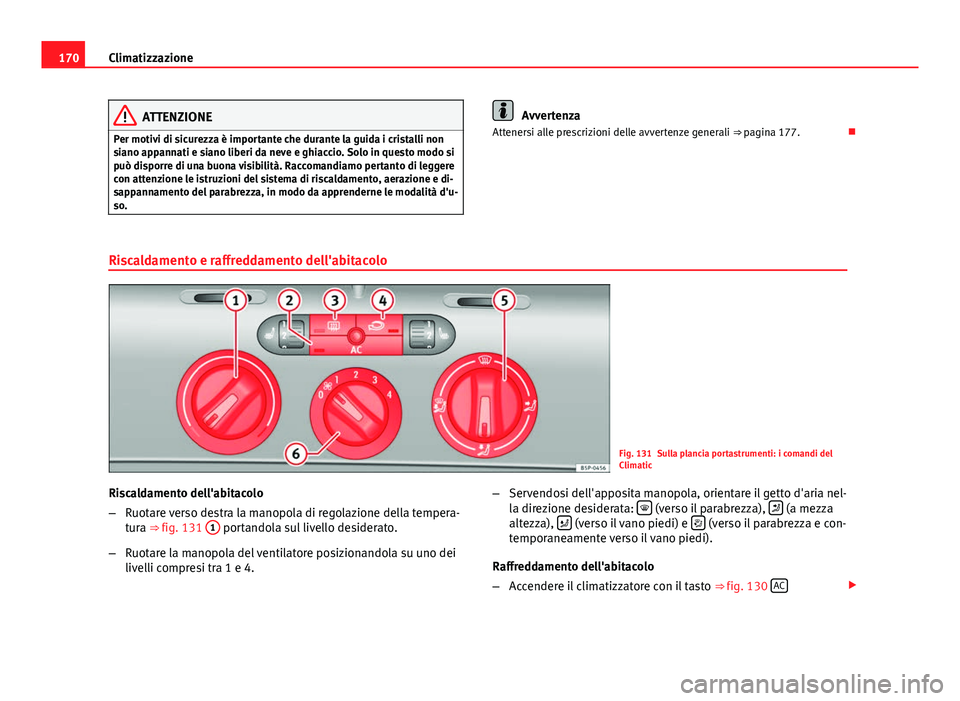 Seat Altea 2014  Manuale del proprietario (in Italian) 170Climatizzazione
ATTENZIONE
Per motivi di sicurezza è importante che durante la guida i cristalli non
siano appannati e siano liberi da neve e ghiaccio. Solo in questo modo si
può disporre di una 