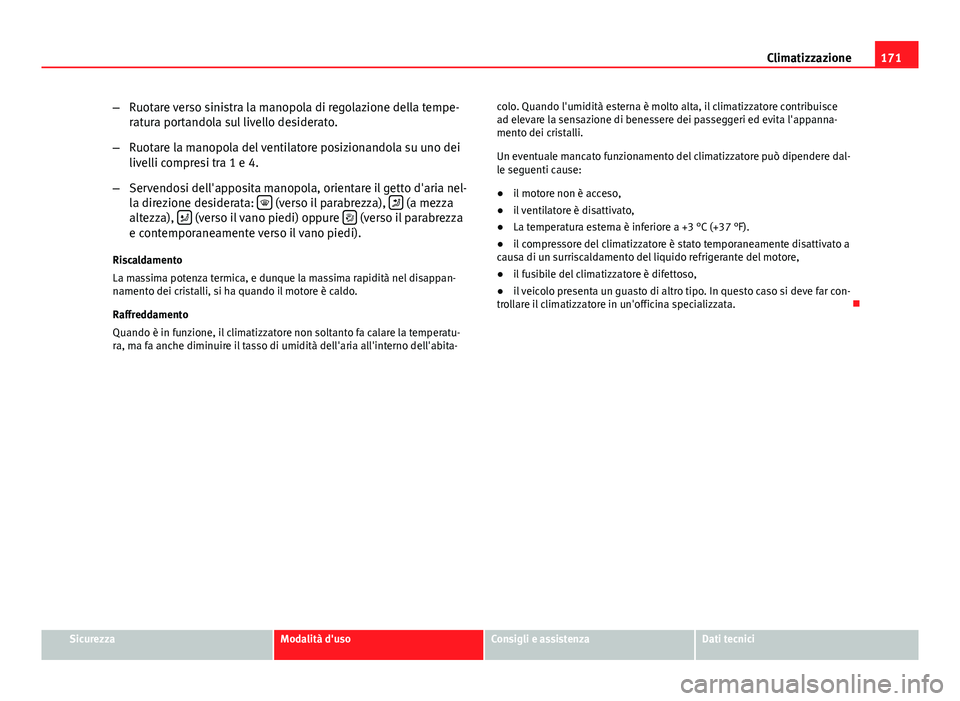 Seat Altea 2014  Manuale del proprietario (in Italian) 171
Climatizzazione
– Ruotare verso sinistra la manopola di regolazione della tempe-
ratura portandola sul livello desiderato.
– Ruotare la manopola del ventilatore posizionandola su uno dei
livel