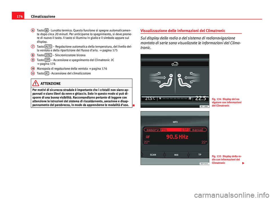 Seat Altea 2014  Manuale del proprietario (in Italian) 174Climatizzazione
Tasto  
 - Lunotto termico. Questa funzione si spegne automaticamen-
te dopo circa 20 minuti. Per anticiparne lo spegnimento, si deve preme-
re di nuovo il tasto. Il tasto si ill