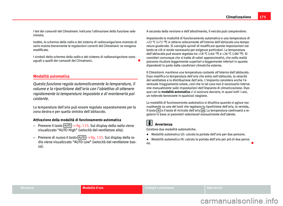 Seat Altea 2014  Manuale del proprietario (in Italian) 175
Climatizzazione
I led dei comandi del Climatronic indicano l'attivazione della funzione sele-
zionata.
Inoltre, lo schermo della radio o del sistema di radionavigazione montato di
serie mostra