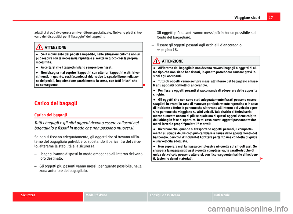 Seat Altea 2014  Manuale del proprietario (in Italian) 17
Viaggiare sicuri
adatti ci si può rivolgere a un rivenditore specializzato. Nel vano piedi si tro-
vano dei dispositivi per il fissaggio* dei tappetini.
ATTENZIONE
● Se il movimento dei pedali 