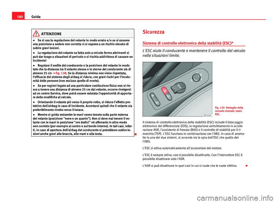 Seat Altea 2014  Manuale del proprietario (in Italian) 180Guida
ATTENZIONE
● Se si usa la regolazione del volante in modo errato e/o se si assume
una posizione a sedere non corretta ci si espone a un rischio elevato di
subire gravi lesioni.
● La regol