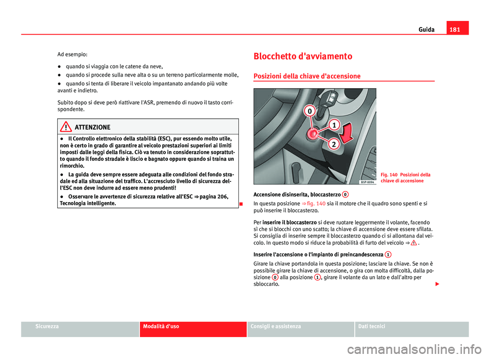 Seat Altea 2014  Manuale del proprietario (in Italian) 181
Guida
Ad esempio:
● quando si viaggia con le catene da neve,
● quando si procede sulla neve alta o su un terreno particolarmente molle,
● quando si tenta di liberare il veicolo impantanato a