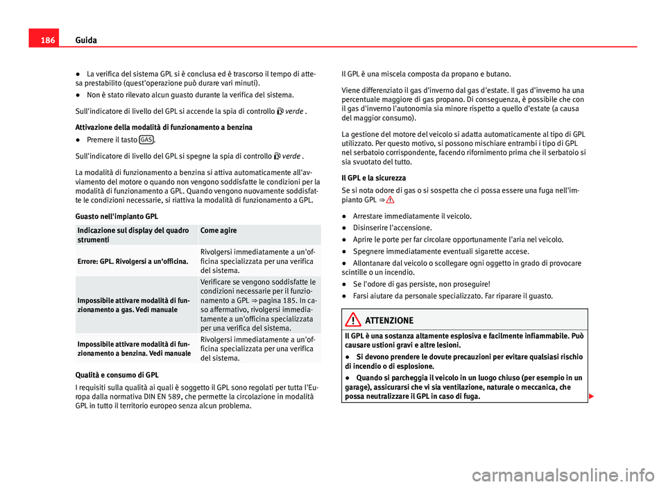 Seat Altea 2014  Manuale del proprietario (in Italian) 186Guida
● La verifica del sistema GPL si è conclusa ed è trascorso il tempo di atte-
sa prestabilito (quest'operazione può durare vari minuti).
● Non è stato rilevato alcun guasto durante