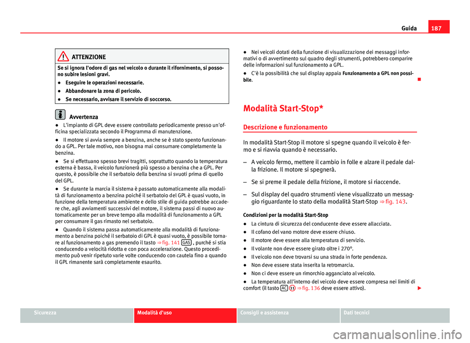 Seat Altea 2014  Manuale del proprietario (in Italian) 187
Guida
ATTENZIONE
Se si ignora l'odore di gas nel veicolo o durante il rifornimento, si posso-
no subire lesioni gravi.
● Eseguire le operazioni necessarie.
● Abbandonare la zona di pericol
