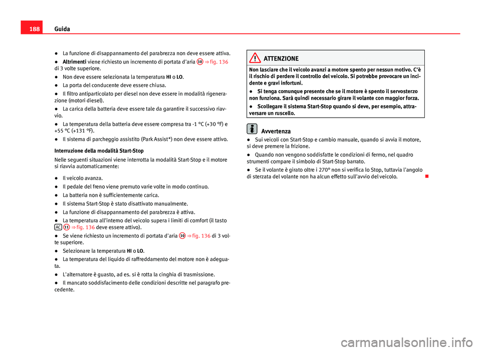 Seat Altea 2014  Manuale del proprietario (in Italian) 188Guida
● La funzione di disappannamento del parabrezza non deve essere attiva.
● Altrimenti viene richiesto un incremento di portata d'aria  10
 ⇒ fig. 136
di 3 volte superiore.
● Non 