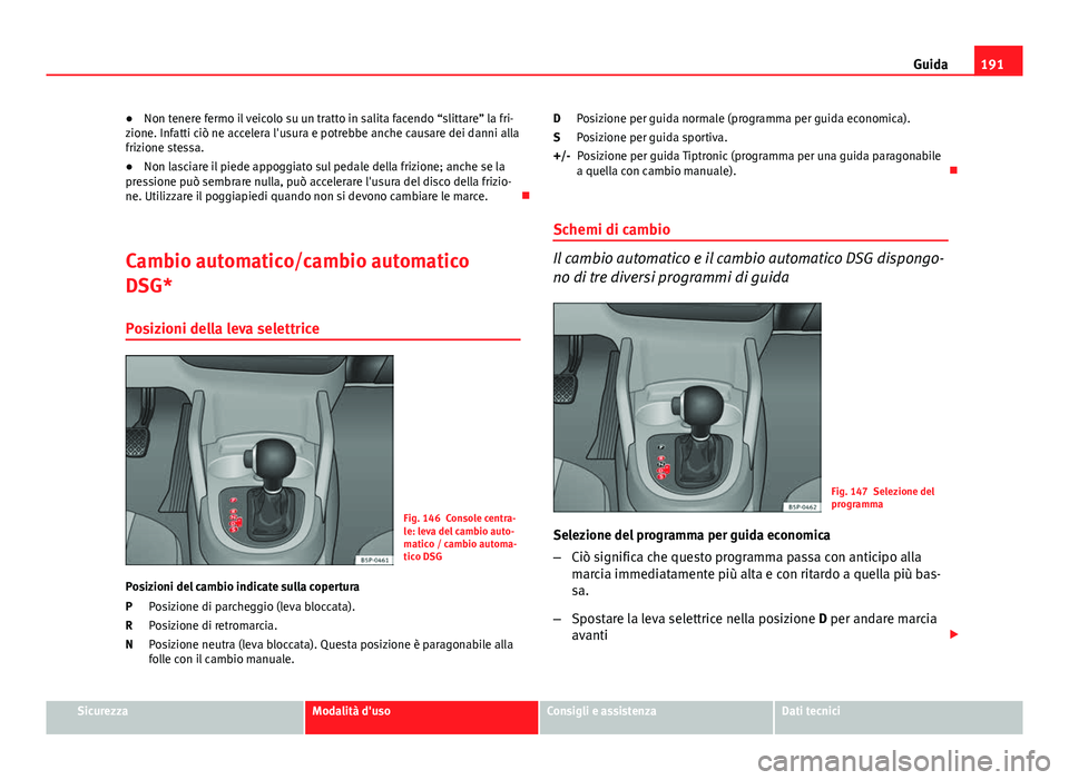 Seat Altea 2014 Manuale del proprietario (in Italian) 191
Guida
● Non tenere fermo il veicolo su un tratto in salita facendo “slittare” la fri-
zione. Infatti ciò ne accelera l'usura e potrebbe anche causare dei danni alla
frizione stessa.
● Seat Altea 2014 Manuale del proprietario (in Italian) 191
Guida
● Non tenere fermo il veicolo su un tratto in salita facendo “slittare” la fri-
zione. Infatti ciò ne accelera l'usura e potrebbe anche causare dei danni alla
frizione stessa.
●