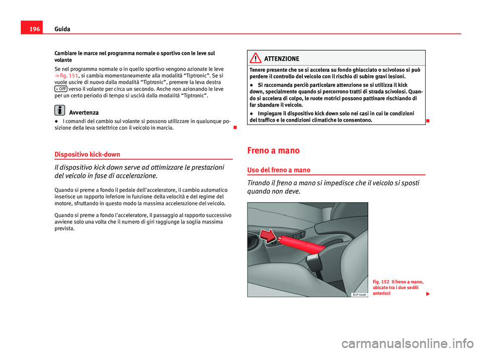 Seat Altea 2014 Manuale del proprietario (in Italian) 196Guida
Cambiare le marce nel programma normale o sportivo con le leve sul
volante
Se nel programma normale o in quello sportivo vengono azionate le leve
⇒ fig. 151, si cambia momentaneamente all Seat Altea 2014 Manuale del proprietario (in Italian) 196Guida
Cambiare le marce nel programma normale o sportivo con le leve sul
volante
Se nel programma normale o in quello sportivo vengono azionate le leve
⇒ fig. 151, si cambia momentaneamente all