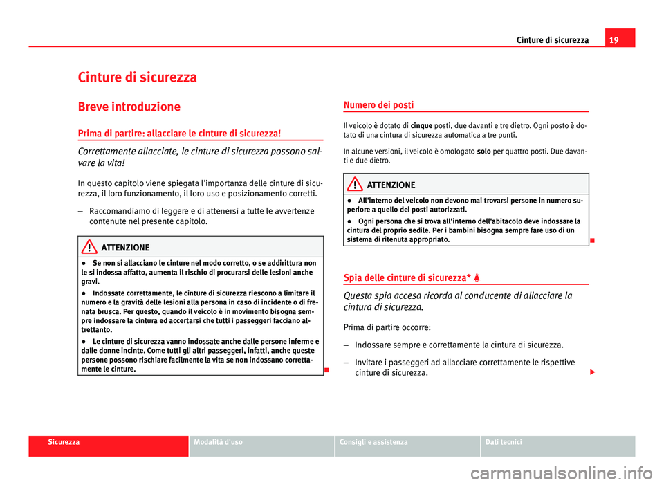 Seat Altea 2014  Manuale del proprietario (in Italian) 19
Cinture di sicurezza
Cinture di sicurezza
Breve introduzione Prima di partire: allacciare le cinture di sicurezza!
Correttamente allacciate, le cinture di sicurezza possono sal-
vare la vita!
In qu