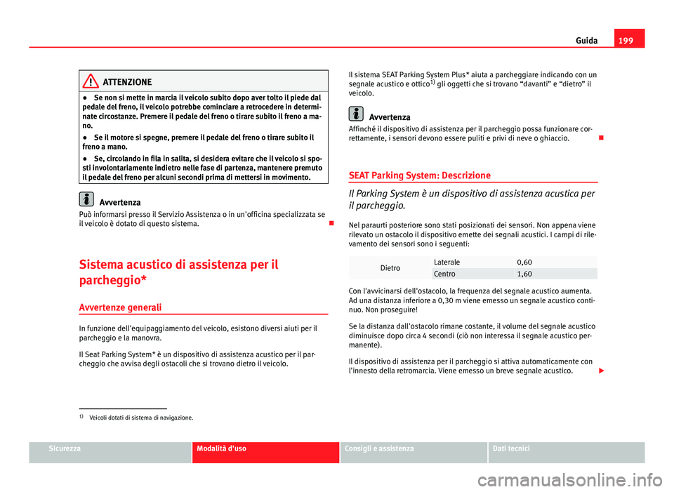Seat Altea 2014 Manuale del proprietario (in Italian) 199
Guida
ATTENZIONE
● Se non si mette in marcia il veicolo subito dopo aver tolto il piede dal
pedale del freno, il veicolo potrebbe cominciare a retrocedere in determi-
nate circostanze. Premere i Seat Altea 2014 Manuale del proprietario (in Italian) 199
Guida
ATTENZIONE
● Se non si mette in marcia il veicolo subito dopo aver tolto il piede dal
pedale del freno, il veicolo potrebbe cominciare a retrocedere in determi-
nate circostanze. Premere i