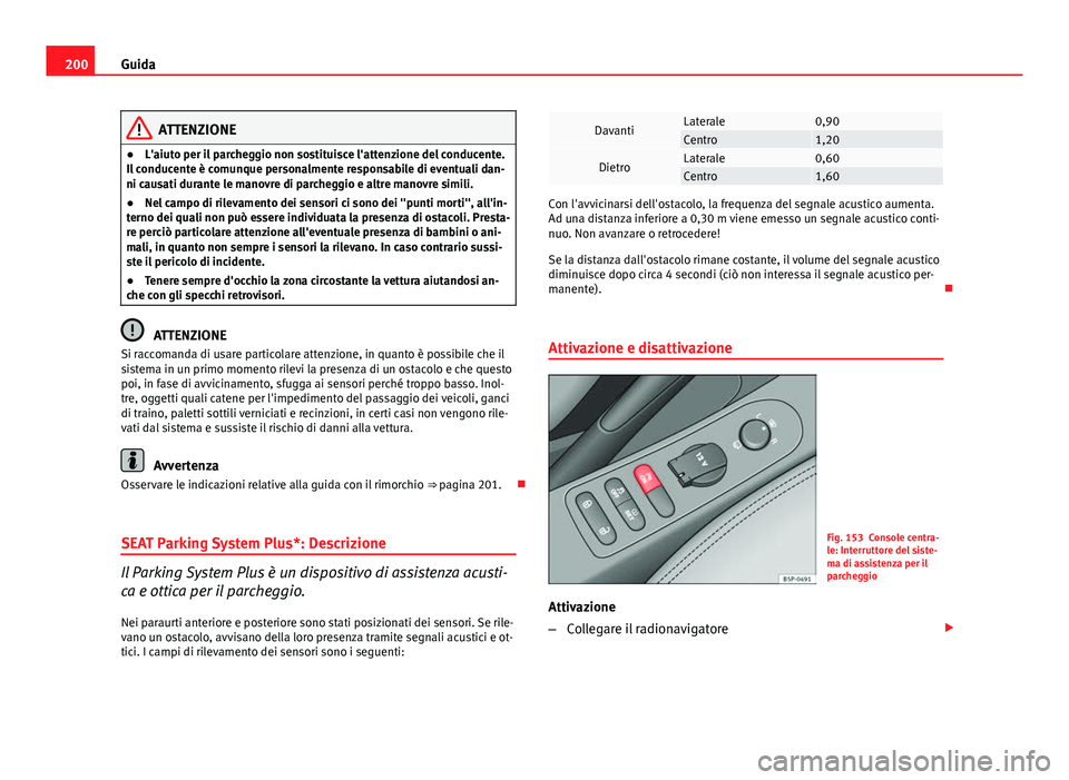 Seat Altea 2014 Manuale del proprietario (in Italian) 200Guida
ATTENZIONE
● L'aiuto per il parcheggio non sostituisce l'attenzione del conducente.
Il conducente è comunque personalmente responsabile di eventuali dan-
ni causati durante le mano Seat Altea 2014 Manuale del proprietario (in Italian) 200Guida
ATTENZIONE
● L'aiuto per il parcheggio non sostituisce l'attenzione del conducente.
Il conducente è comunque personalmente responsabile di eventuali dan-
ni causati durante le mano