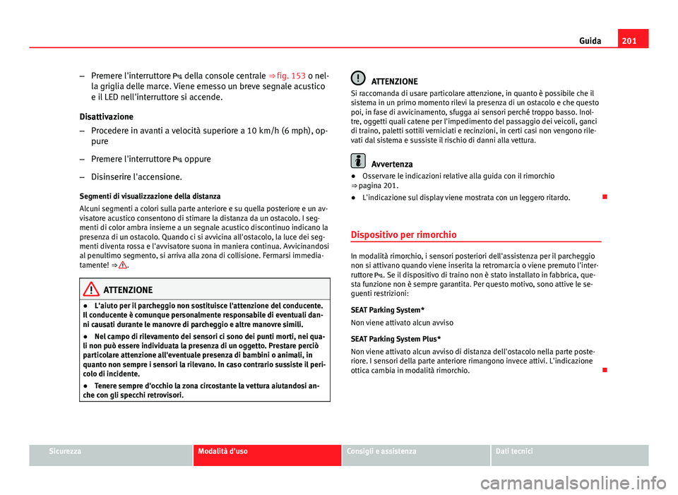 Seat Altea 2014 Manuale del proprietario (in Italian) 201
Guida
– Premere l'interruttore della console centrale ⇒ fig. 153 o nel-
la griglia delle marce. Viene emesso un breve segnale acustico
e il LED nell'interruttore si accende.
Disa Seat Altea 2014 Manuale del proprietario (in Italian) 201
Guida
– Premere l'interruttore della console centrale ⇒ fig. 153 o nel-
la griglia delle marce. Viene emesso un breve segnale acustico
e il LED nell'interruttore si accende.
Disa