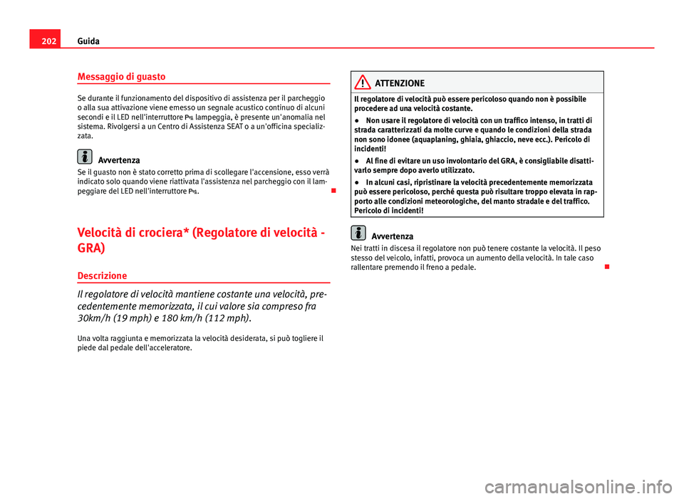 Seat Altea 2014 Manuale del proprietario (in Italian) 202Guida
Messaggio di guasto
Se durante il funzionamento del dispositivo di assistenza per il parcheggio
o alla sua attivazione viene emesso un segnale acustico continuo di alcuni
secondi e il LED nel Seat Altea 2014 Manuale del proprietario (in Italian) 202Guida
Messaggio di guasto
Se durante il funzionamento del dispositivo di assistenza per il parcheggio
o alla sua attivazione viene emesso un segnale acustico continuo di alcuni
secondi e il LED nel