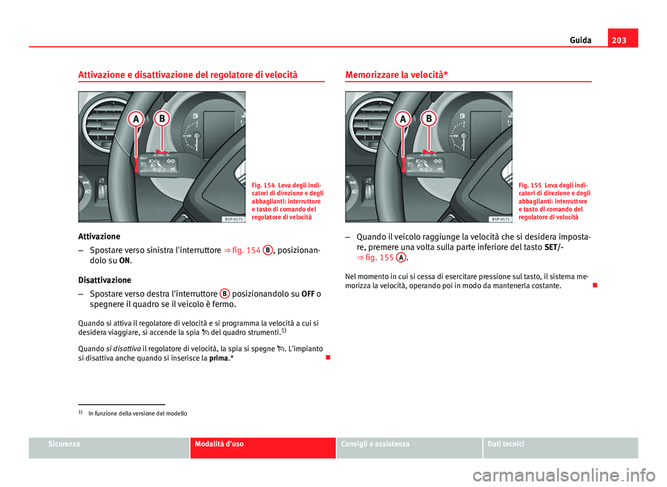 Seat Altea 2014 Manuale del proprietario (in Italian) 203
Guida
Attivazione e disattivazione del regolatore di velocità
Fig. 154 Leva degli indi-
catori di direzione e degli
abbaglianti: interruttore
e tasto di comando del
regolatore di velocità
Attiva Seat Altea 2014 Manuale del proprietario (in Italian) 203
Guida
Attivazione e disattivazione del regolatore di velocità
Fig. 154 Leva degli indi-
catori di direzione e degli
abbaglianti: interruttore
e tasto di comando del
regolatore di velocità
Attiva
