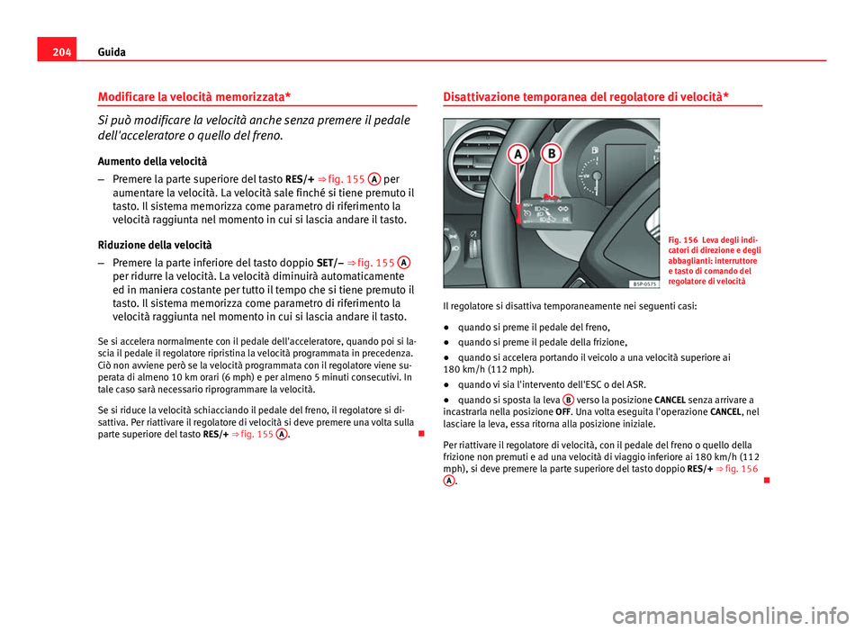 Seat Altea 2014 Manuale del proprietario (in Italian) 204Guida
Modificare la velocità memorizzata*
Si può modificare la velocità anche senza premere il pedale
dell'acceleratore o quello del freno.
Aumento della velocità
– Premere la parte super Seat Altea 2014 Manuale del proprietario (in Italian) 204Guida
Modificare la velocità memorizzata*
Si può modificare la velocità anche senza premere il pedale
dell'acceleratore o quello del freno.
Aumento della velocità
– Premere la parte super